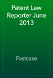 Patent Law Reporter June 2013 synopsis, comments