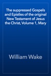 The suppressed Gospels and Epistles of the original New Testament of Jesus the Christ, Volume 1, Mary book summary, reviews and download