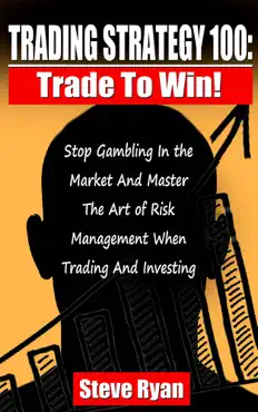 trading strategy 100: trade to win: stop gambling in the market and master the art of risk management when trading and investing book cover image