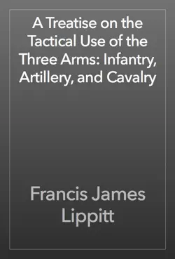 a treatise on the tactical use of the three arms: infantry, artillery, and cavalry book cover image
