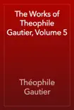 The Works of Theophile Gautier, Volume 5 synopsis, comments