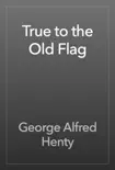 True to the Old Flag book summary, reviews and download