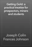 Getting Gold: a practical treatise for prospectors, miners and students book summary, reviews and download