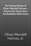 The Poetical Works of Oliver Wendell Holmes — Volume 06: Poems from the Breakfast Table Series book summary, reviews and downlod
