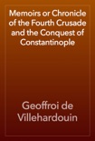 Memoirs or Chronicle of the Fourth Crusade and the Conquest of Constantinople book summary, reviews and download