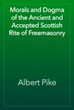 Morals and Dogma of the Ancient and Accepted Scottish Rite of Freemasonry book summary, reviews and download