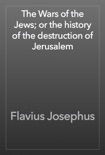 The Wars of the Jews; or the history of the destruction of Jerusalem book summary, reviews and download