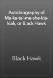 Autobiography of Ma-ka-tai-me-she-kia-kiak, or Black Hawk synopsis, comments