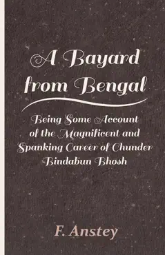 a bayard from bengal - being some account of the magnificent and spanking career of chunder bindabun bhosh book cover image
