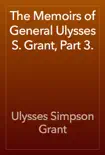 The Memoirs of General Ulysses S. Grant, Part 3. synopsis, comments