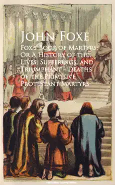 fox's book of martyrs; or a history of the lives, sufferings, and triumphant - deaths of the primitive protestant martyrs book cover image