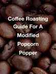 Coffee Roasting Guide For A Modified Popcorn Popper synopsis, comments