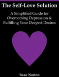 The Self-Love Solution: A Simplified Guide for Overcoming Depression and Fulfilling Your Deepest Desires book summary, reviews and download