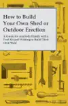 How to Build Your Own Shed or Outdoor Erection - A Guide for Anybody Handy with a Tool Kit and Wishing to Build Their Own Shed sinopsis y comentarios