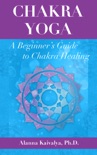 Chakra Yoga: A Beginner's Guide to Chakra Healing book summary, reviews and downlod