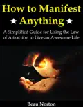 How to Manifest Anything: A Simplified Guide for Using the Law of Attraction to Live an Awesome Life book summary, reviews and download