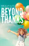 Beyond Thanks - How To Live A Life Filled With Happiness, Love And Miracles synopsis, comments