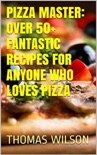 Pizza Master: Over 50+ Fantastic Recipes For Anyone Who Loves Pizza book summary, reviews and download
