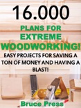 16.000 Plans For Extreme Woodworking: Easy Projects For Saving a Ton of Money and Having a Blast! book summary, reviews and download