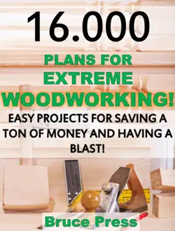 16.000 plans for extreme woodworking: easy projects for saving a ton of money and having a blast! book cover image
