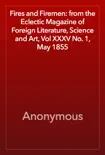 Fires and Firemen: from the Eclectic Magazine of Foreign Literature, Science and Art, Vol XXXV No. 1, May 1855 book summary, reviews and download