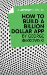 A Joosr Guide to... How to Build a Billion Dollar App by George Berkowski sinopsis y comentarios