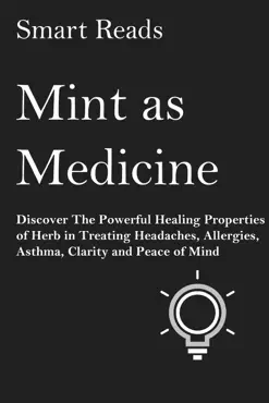 mint as medicine: discover the powerful healing properties of herb in treating headaches, allergies, asthma, clarity and peace of mind book cover image