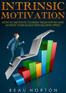 intrinsic motivation: how to motivate yourself from within and achieve your goals with blazing speed book cover image